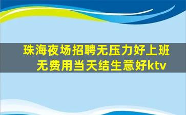 珠海夜场招聘无压力好上班无费用当天结生意好ktv